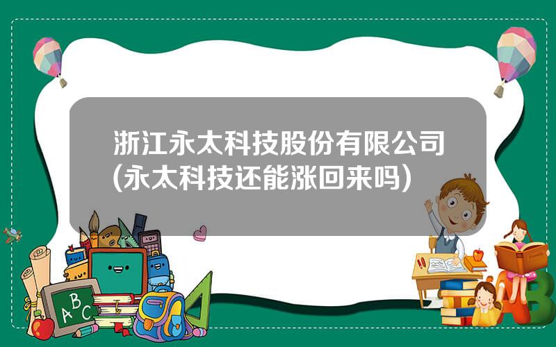 浙江永太科技股份有限公司(永太科技还能涨回来吗)