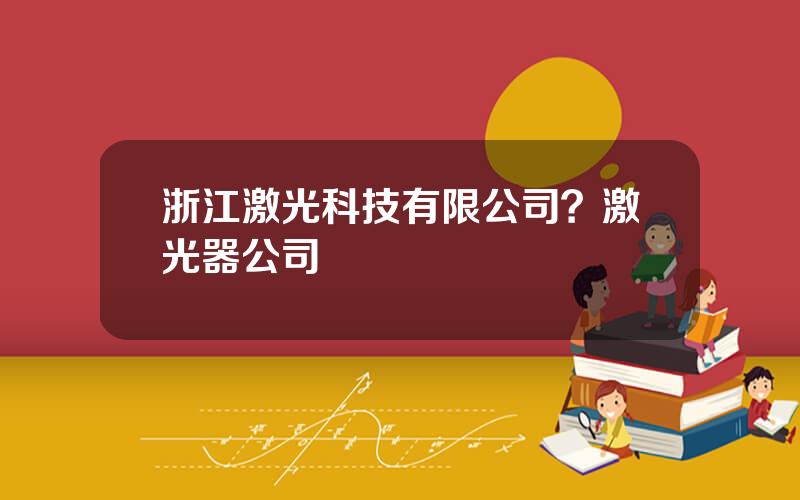 浙江激光科技有限公司？激光器公司