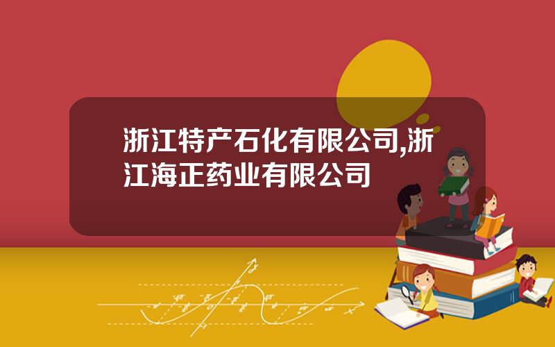 浙江特产石化有限公司,浙江海正药业有限公司
