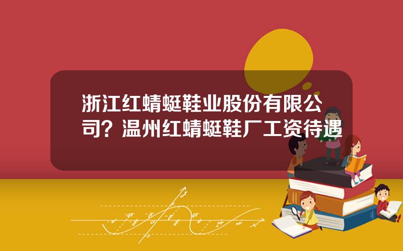 浙江红蜻蜓鞋业股份有限公司？温州红蜻蜓鞋厂工资待遇