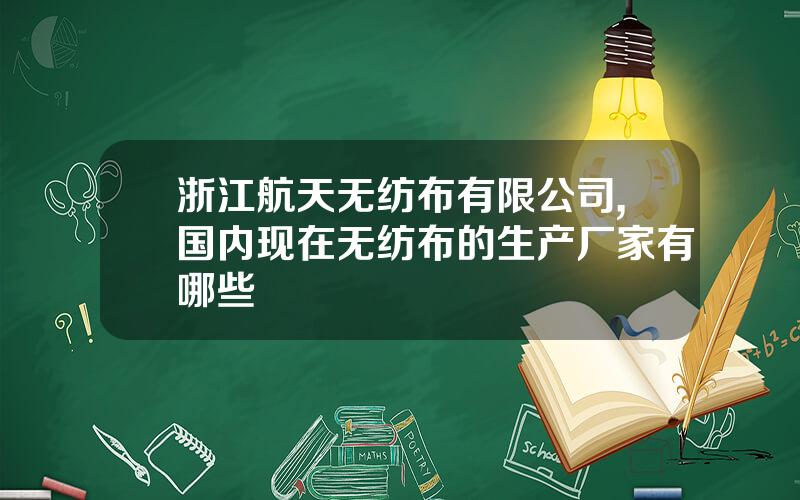 浙江航天无纺布有限公司,国内现在无纺布的生产厂家有哪些
