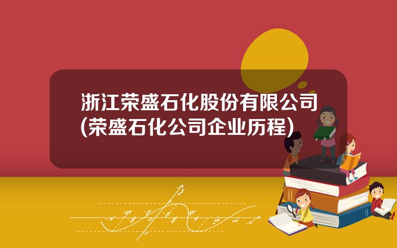 浙江荣盛石化股份有限公司(荣盛石化公司企业历程)