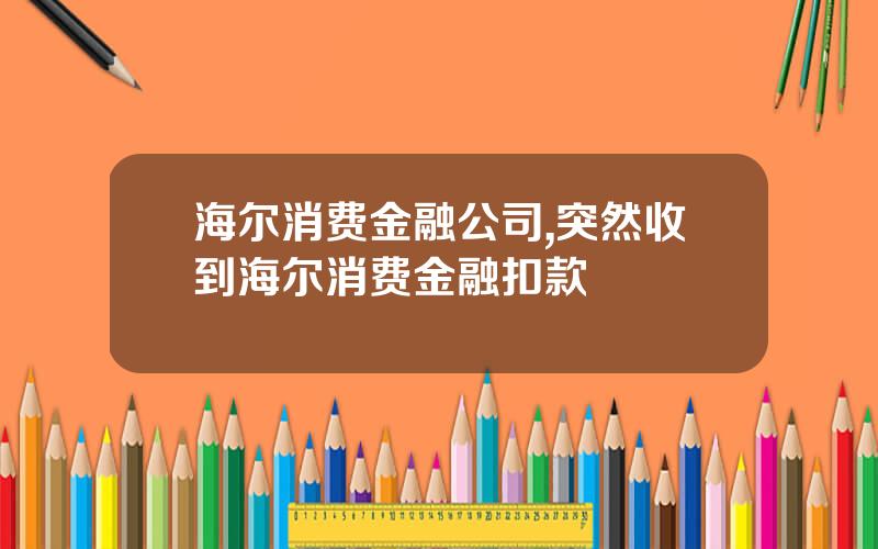 海尔消费金融公司,突然收到海尔消费金融扣款