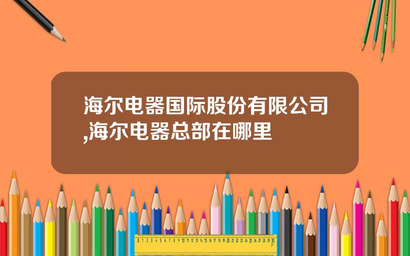 海尔电器国际股份有限公司,海尔电器总部在哪里