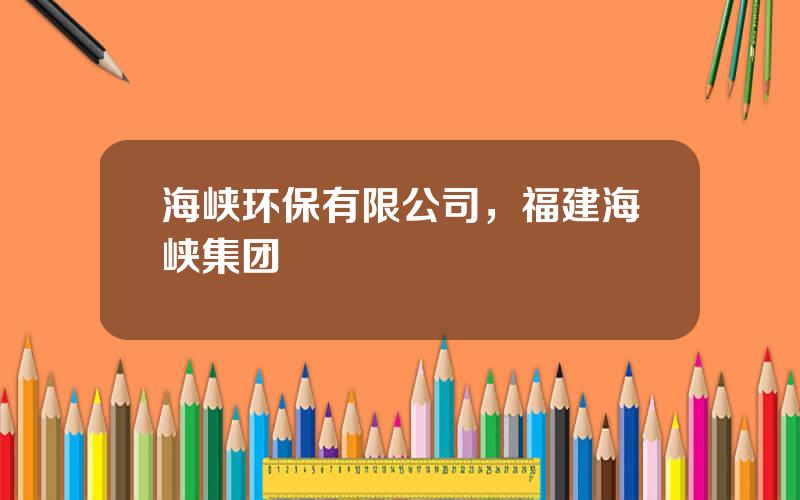 海峡环保有限公司，福建海峡集团
