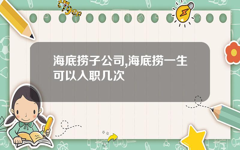海底捞子公司,海底捞一生可以入职几次