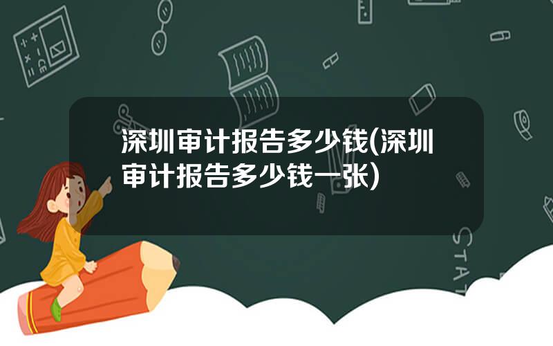 深圳审计报告多少钱(深圳审计报告多少钱一张)