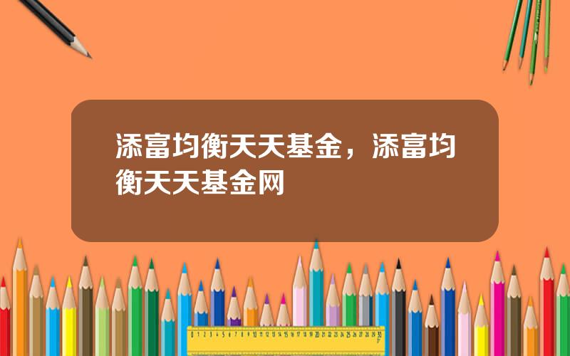 添富均衡天天基金，添富均衡天天基金网