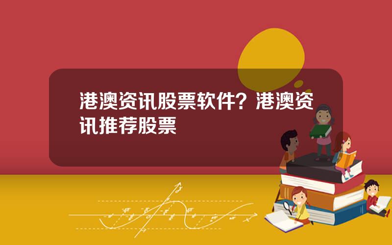 港澳资讯股票软件？港澳资讯推荐股票