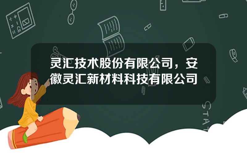灵汇技术股份有限公司，安徽灵汇新材料科技有限公司