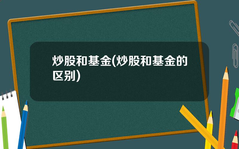 炒股和基金(炒股和基金的区别)