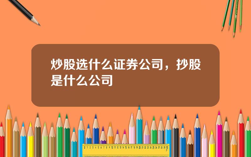 炒股选什么证券公司，抄股是什么公司