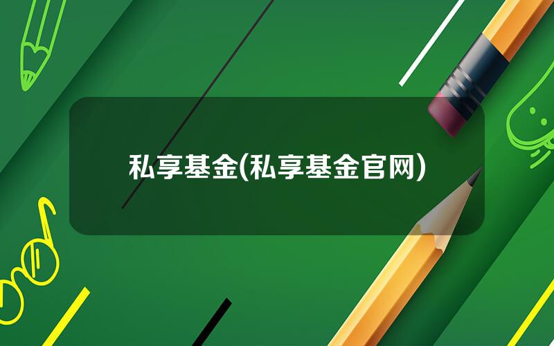 私享基金(私享基金官网)
