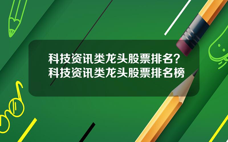 科技资讯类龙头股票排名？科技资讯类龙头股票排名榜