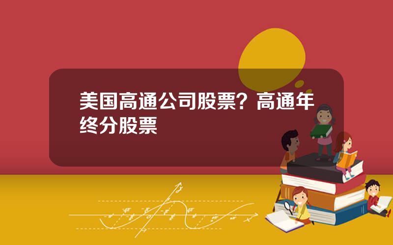 美国高通公司股票？高通年终分股票