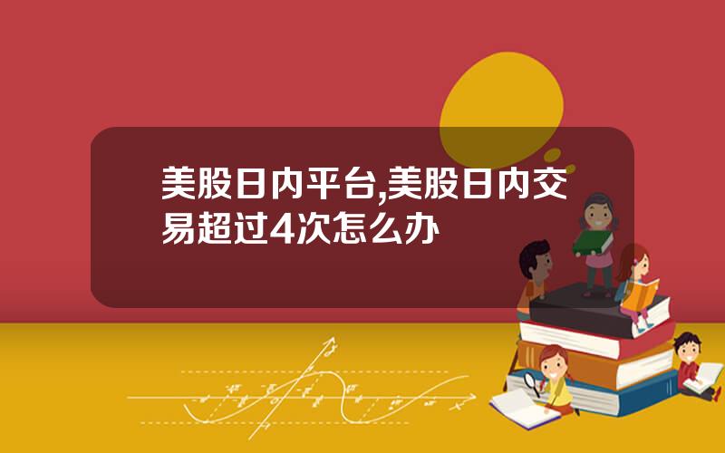 美股日内平台,美股日内交易超过4次怎么办