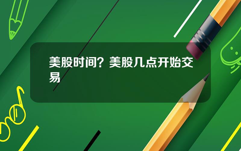 美股时间？美股几点开始交易