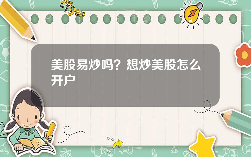 美股易炒吗？想炒美股怎么开户