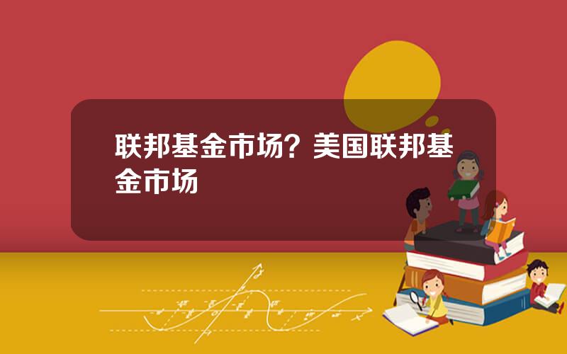 联邦基金市场？美国联邦基金市场
