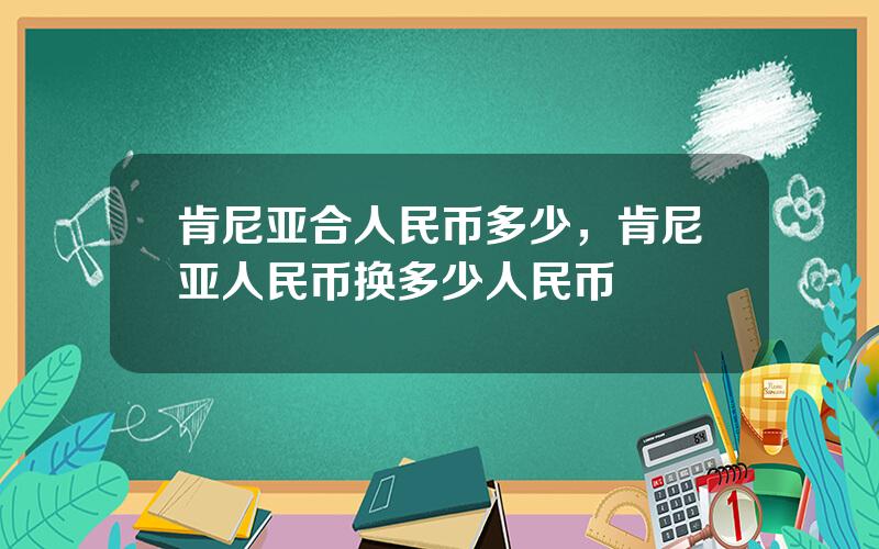 肯尼亚合人民币多少，肯尼亚人民币换多少人民币