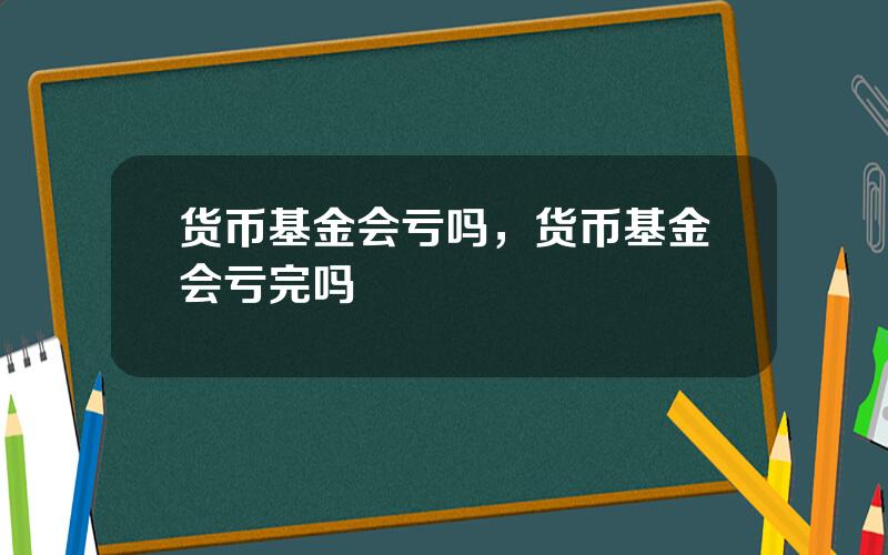 货币基金会亏吗，货币基金会亏完吗