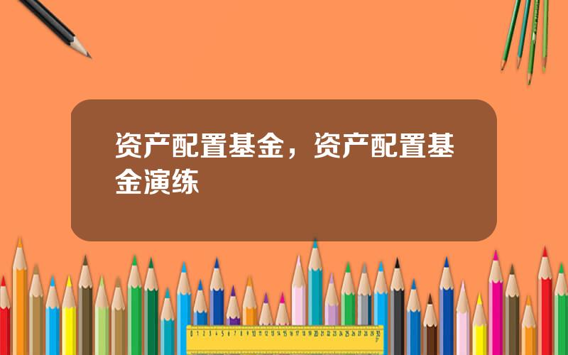 资产配置基金，资产配置基金演练