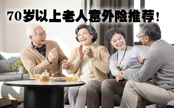 70岁以上老人意外险推荐!太平洋孝心安老年人意外险包括什么