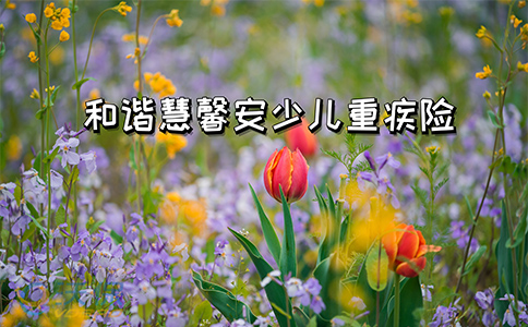 双倍赔付？和谐慧馨安少儿重疾险怎么样？值得买吗？产品对比！